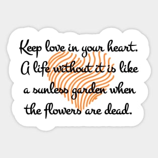 Keep love in your heart. A life without it is like a sunless garden when the flowers are dead. Sticker